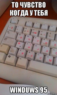 то чувство когда у тебя winduws 95
