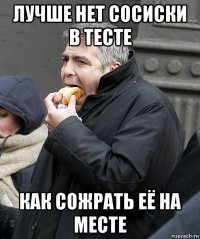 лучше нет сосиски в тесте как сожрать её на месте