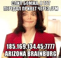 слил бомжа, а тот передал привет через /pm 185.169.134.45:7777 arizona brainburg