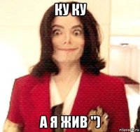 ку ку а я жив ")