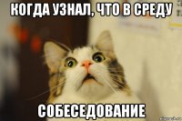 когда узнал, что в среду собеседование