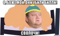 о, боже мой, они убили билли! сволочи!