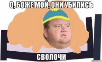 о, боже мой, они убились сволочи