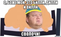 о, боже мой, это билли, дилли и вилли сволочи!