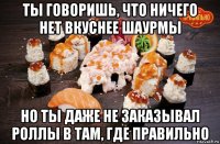 ты говоришь, что ничего нет вкуснее шаурмы но ты даже не заказывал роллы в там, где правильно