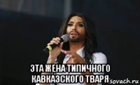  эта жена типичного кавказского тваря