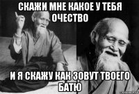 скажи мне какое у тебя очество и я скажу как зовут твоего батю