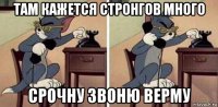 там кажется стронгов много срочну звоню верму
