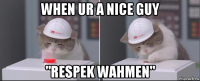 when ur a nice guy "respek wahmen"