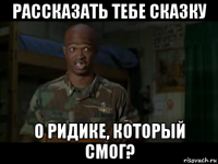 рассказать тебе сказку о ридике, который смог?