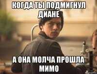 когда ты подмигнул диане а она молча прошла мимо