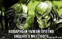  коварный чужой против хищного местного