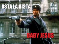 ASTA LA VISTA BABY JESUS