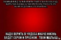 любимый мой д! ты мой капитан грей а я твоя ассоль-я бду ждать тебя-я дождусь тебя как ассоль грея-пусть это звучит по детски но это прекрасно... надо верить в чудеса иначе жизнь будет серой и пресной...твой малыш