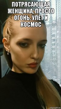 потрясающая женщина, просто огонь, улет и космос 