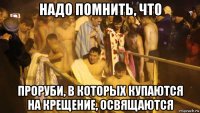 надо помнить, что проруби, в которых купаются на крещение, освящаются