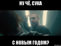 ну чё, сука с новым годом?