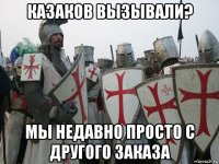 казаков вызывали? мы недавно просто с другого заказа