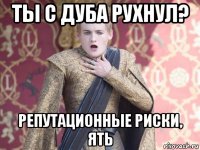 ты с дуба рухнул? репутационные риски, ять