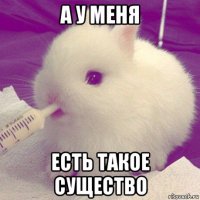 а у меня есть такое существо