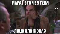 марат это че у тебя лицо или жопа?