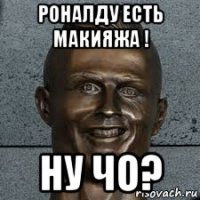 роналду есть макияжа ! ну чо?