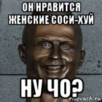 он нравится женские соси-хуй ну чо?