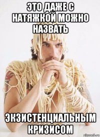 это даже с натяжкой можно назвать экзистенциальным кризисом