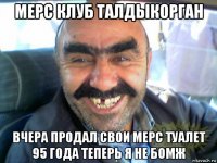 мерс клуб талдыкорган вчера продал свои мерс туалет 95 года теперь я не бомж