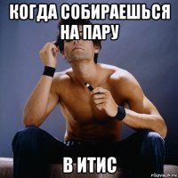 когда собираешься на пару в итис