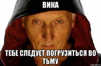 вика тебе следует погрузиться во тьму