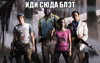 иди сюда блэт 