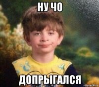 ну чо допрыгался