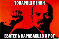 товарищ ленин ебатель карабахцев в рот