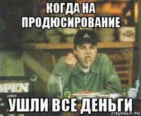 когда на продюсирование ушли все деньги