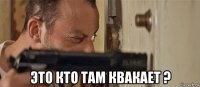  это кто там квакает ?