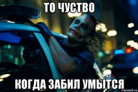 то чуство когда забил умытся