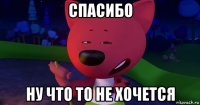спасибо ну что то не хочется