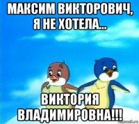 максим викторович, я не хотела... виктория владимировна!!!