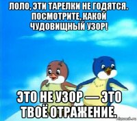 лоло, эти тарелки не годятся. посмотрите, какой чудовищный узор! это не узор — это твоё отражение.