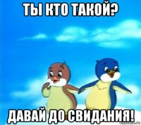 ты кто такой? давай до свидания!