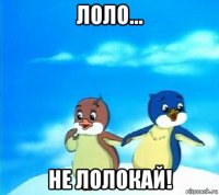 лоло... не лолокай!