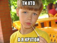 ти хто а я крутой