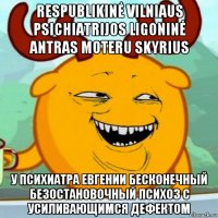 respublikinė vilniaus psichiatrijos ligoninė antras moteru skyrius у психиатра евгении бесконечный безостановочный психоз с усиливающимся дефектом