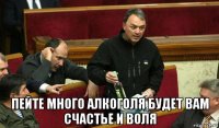  пейте много алкоголя будет вам счастье и воля