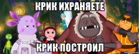 крик ихраняете крик построил