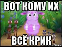 вот кому их всё крик