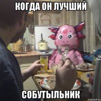 когда он лучший собутыльник