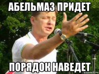 абельмаз придет порядок наведет