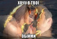 хочу в твої обійми